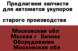 Предлагаем запчасти для автоматов-укупоров  старого производства,  - Московская обл., Москва г. Бизнес » Оборудование   . Московская обл.,Москва г.